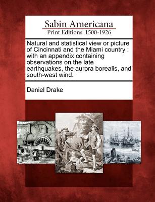 Image for Natural and statistical view or picture of Cincinnati and the Miami country: with an appendix containing observations on the late earthquakes, the aurora borealis, and south-west wind.