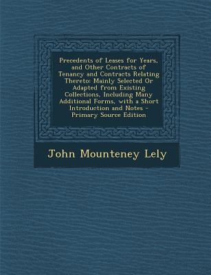 Precedents of Leases for Years, and Other Contracts of Tenancy and Contracts Relating Thereto: Mainly Selected Or Adapted from Existing Collections, . Forms, with a Short Introduction and Notes