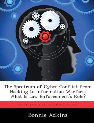 The Spectrum of Cyber Conflict from Hacking to Information Warfare: What Is Law Enforcement's Role