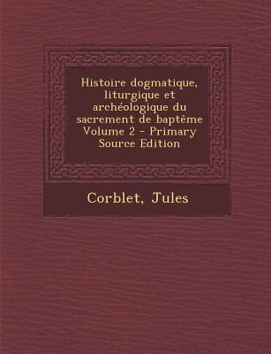Histoire dogmatique, liturgique et archologique du sacrement de baptme Volume 2 (French Edition)