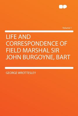 Life and Correspondence of Field Marshal Sir John Burgoyne, Bart Volume 1