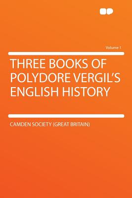 Three Books of Polydore Vergil's English History Volume 1