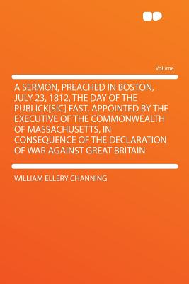 A Sermon Preached At Boston in America July 23 1812 the Day of the Public Fast.the Commonwealth of Massachusetts in Consequence of the Declaration of War Against Great Britain