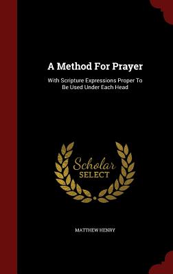 A Method For Prayer: With Scripture Expressions Proper To Be Used Under Each Head Image for A Method For Prayer: With Scripture Expressions Proper To Be Used Under Each Head
