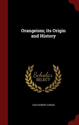 Image for ORANGEISM; ITS ORIGIN AND HISTORY (SCANNED REPRINT OF ORIGINAL TEXT) ORANGEISM; ITS ORIGIN AND HISTORY (SCANNED REPRINT OF ORIGINAL TEXT)