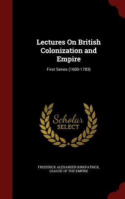 Lectures On British Colonization and Empire: First Series (1600-1783)