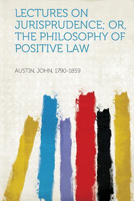 Lectures on Jurisprudence; Or, the Philosophy of Positive Law