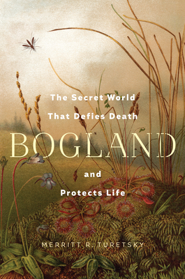 Bogland: The Secret World That Defies Death and Protects Life