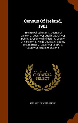 Census Of Ireland, 1901: Province Of Leinster: 1. County Of Carlow. 2. County Of Dublin. 2a. City Of Dublin. 3. County Of Kildare. 4. County Of . Of Louth. 8. County Of Meath. 9. Queen's