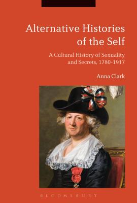 Alternative Histories of the Self: A Cultural History of Sexuality and Secrets, 1762-1917 [Hardcover] Clark, Anna