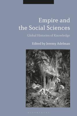 Empire and the Social Sciences: Global Histories of Knowledge [Hardcover] Adelman, Jeremy