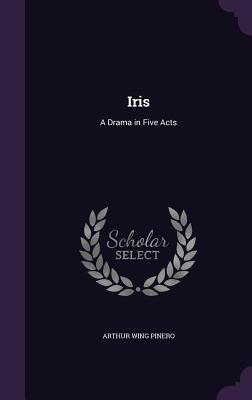 Image for Iris: A Drama in Five Acts Iris: A Drama in Five Acts
