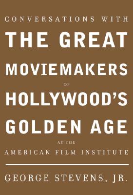 Conversations with the Great Moviemakers of Hollywood's Golden Age: At the American Film Institute