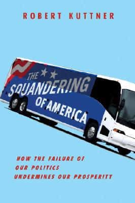 The Squandering of America: How the Failure of Our Politics Undermines Our Prosperity