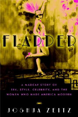 Flapper : The Notorious Life And Scandalous Times of the First Thoroughly Modern Woman, JOSHUA ZEITZ Flapper : The Notorious Life And Scandalous Times of the First Thoroughly Modern Woman, JOSHUA ZEITZ