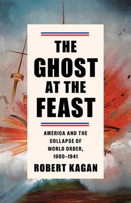 Ghost at the Feast: America and the Collapse of World Order, 1900-1941