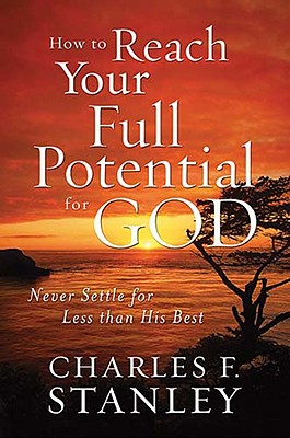 Image for How to Reach Your Full Potential for God: Never Settle for Less than His Best How to Reach Your Full Potential for God: Never Settle for Less than His Best