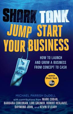 Shark Tank Jump Start Your Business: How to Launch and Grow a Business from Concept to Cash DuDell, Michael Parrish; Cuban, Mark; Corcoran, Barbara; Greiner, Lori; Herjavec, Robert; John, Daymond and OLeary, Kevin