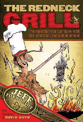 The Redneck Grill: The Most Fun You Can Have with Fire, Charcoal, and a Dead Animal [Board book] Foxworthy, Jeff