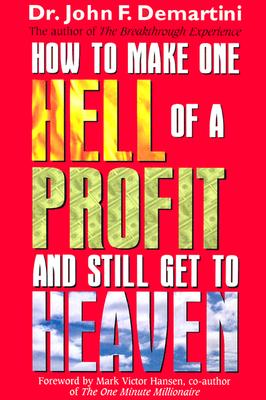 How to Make One Hell of a Profit and Still Get to Heaven Demartini, John F.