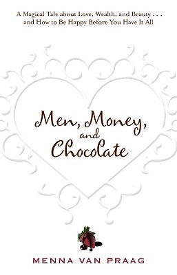 Men, Money, and Chocolate: A Magical Tale about Love, Wealth, and Beauty.and How to Be Happy Before You Have It All