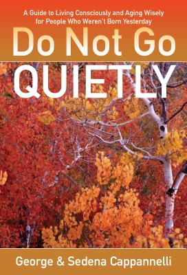 Image for DO NOT GO QUIETLY: A GUIDE TO LIVING CONSCIOUSLY AND AGING WISELY FOR PEOPLE WHO WEREN'T BORN YESTERDAY DO NOT GO QUIETLY: A GUIDE TO LIVING CONSCIOUSLY AND AGING WISELY FOR PEOPLE WHO WEREN'T BORN YESTERDAY