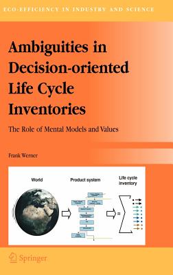 Ambiguities in Decision-oriented Life Cycle Inventories: The Role of Mental Models and Values (Eco-Efficiency in Industry and Science, 17)