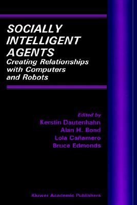 Socially Intelligent Agents: Creating Relationships with Computers and Robots (Multiagent Systems, Artificial Societies, and Simulated Organizations, 3)