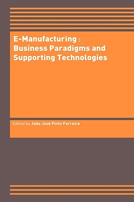 E-Manufacturing: Business Paradigms and Supporting Technologies: 18th International Conference on CAD/CAM Robotics and Factories of the Future (CARs&FOF) July 2002, Porto, Portugal