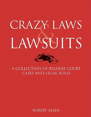 Crazy Laws & Lawsuits: A Collection of Bizarre Court Cases and Legal Rules