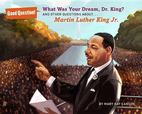 What Was Your Dream, Dr. King: And Other Questions About. Martin Luther King Jr. (Good Question!)