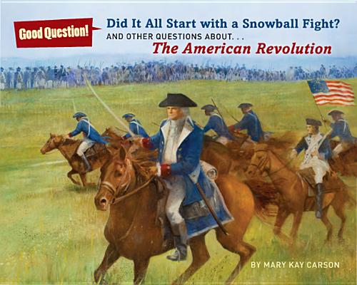 Did It All Start with a Snowball Fight: And Other Questions About.The American Revolution (Good Question!)