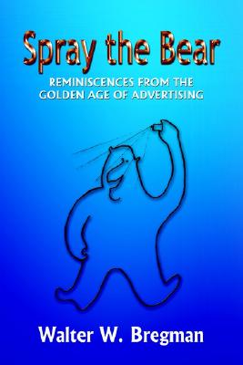 Spray the Bear: Reminiscences From the Golden Age of Advertising