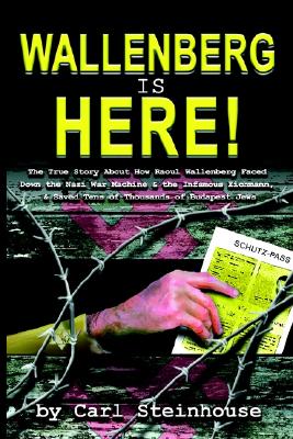 Wallenberg is Here!: The True Story About How Raoul Wallenberg Faced Down the Nazi War Machine & the Infamous Eichmann, & Saved Tens of Thousands of Budapest Jews