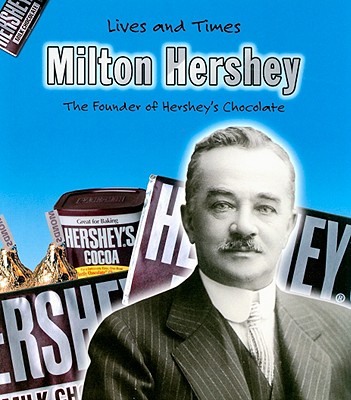 Milton Hershey: The Founder of Hershey's Chocolate (LIVES AND TIMES)