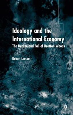 Ideology and International Economy: The Decline and Fall of Bretton Woods