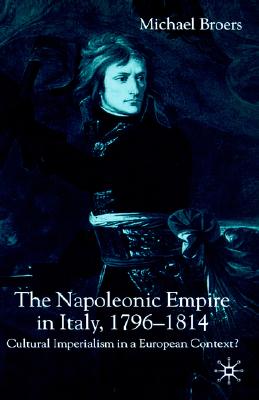 The Napoleonic Empire in Italy, 1796-1814: Cultural Imperialism in a European Context
