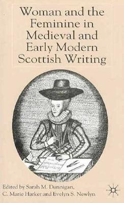 Woman and the Feminine in Medieval and Early Modern Scottish Writing