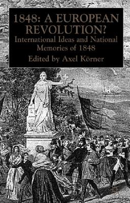 1848 A European Revolution: International Ideas and National Memories of 1848