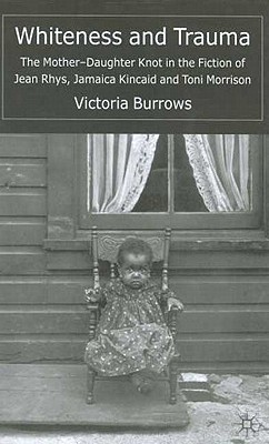 Whiteness and Trauma: The Mother-Daughter Knot in the Fiction of Jean Rhys, Jamaica Kincaid and Toni Morrison