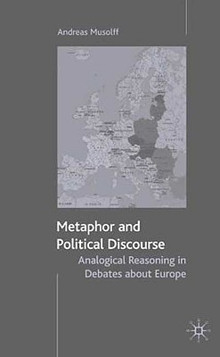 Metaphor and Political Discourse: Analogical Reasoning in Debates about Europe