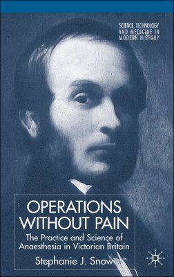 Operations Without Pain: The Practice and Science of Anaesthesia in Victorian Britain (Science, Technology and Medicine in Modern History)