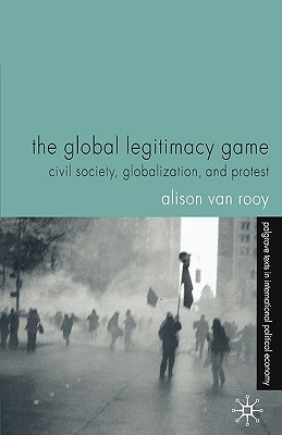 The Global Legitimacy Game: Civil Society, Globalization and Protest (Palgrave Texts in International Political Economy)