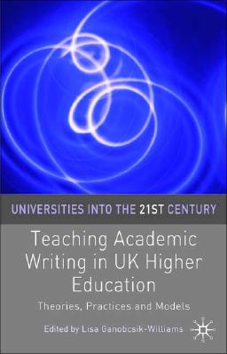 Teaching Academic Writing in UK Higher Education: Theories, Practices and Models: 16 (Universities into the 21st Century) [Hardcover] Lisa Ganobcsik-Williams