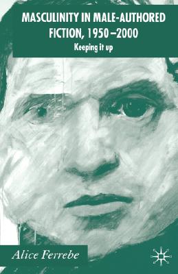 Masculinity in Male-Authored Fiction, 1950-2000: Keeping it Up
