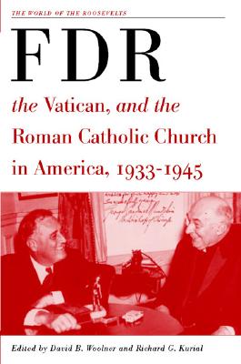 Franklin D. Roosevelt, The Vatican, and the Roman Catholic Church in America, 1933-1945 (The World of the Roosevelts)