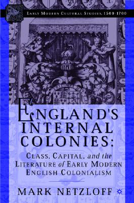 England's Internal Colonies: Class, Capital, and the Literature of Early Modern English Colonialism