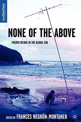 None of the Above: Puerto Ricans in the Global Era (New Directions in Latino American Cultures)