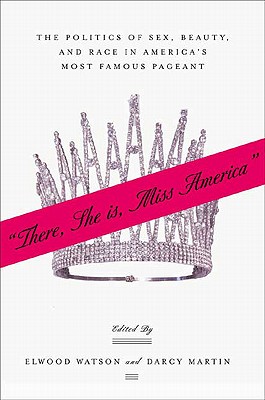 There She Is, Miss America: The Politics of Sex, Beauty, and Race in Americas Most Famous Pageant