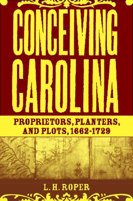 Image for Conceiving Carolina: Proprietors, Planters, and Plots, 1662?1729